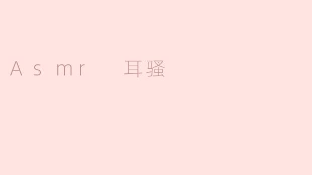 什么是Asmr耳骚？